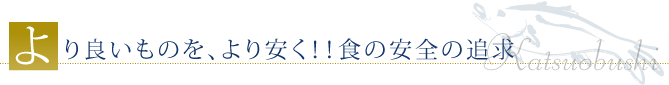 より良いものをより安く！！食の安全の追求