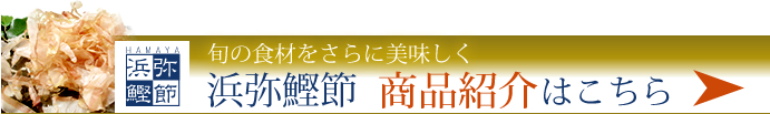 旬の食材をさらに美味しく　浜弥鰹節　商品紹介はこちら