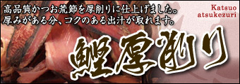 鰹厚削り：高品質かつお荒節を厚削りに仕上げました。厚みがある分、コクのある出汁が取れます。