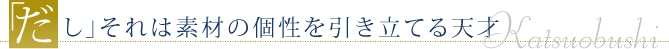 「だし」それは素材の個性を引き立てる天才