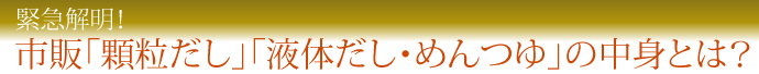 緊急解明！　市販「顆粒だし」「液体だし・めんつゆ」の中身とは？